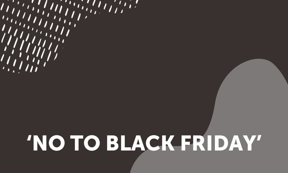 WHY WE SAY ‘NO TO BLACK FRIDAY'